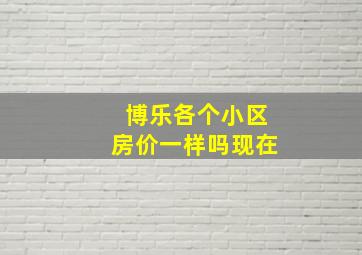 博乐各个小区房价一样吗现在