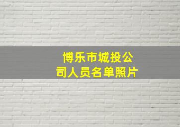 博乐市城投公司人员名单照片