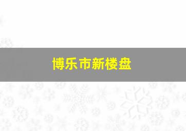 博乐市新楼盘