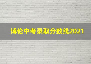 博伦中考录取分数线2021