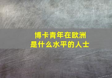 博卡青年在欧洲是什么水平的人士