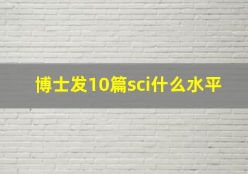 博士发10篇sci什么水平