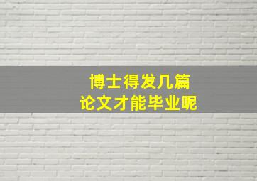 博士得发几篇论文才能毕业呢