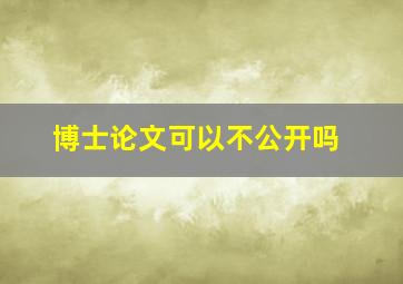 博士论文可以不公开吗