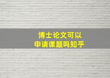 博士论文可以申请课题吗知乎