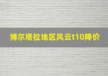 博尔塔拉地区风云t10降价