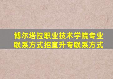 博尔塔拉职业技术学院专业联系方式招直升专联系方式