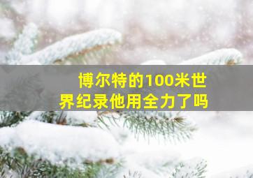 博尔特的100米世界纪录他用全力了吗