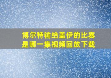 博尔特输给盖伊的比赛是哪一集视频回放下载