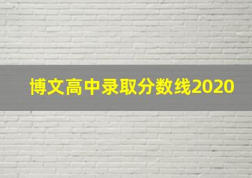 博文高中录取分数线2020