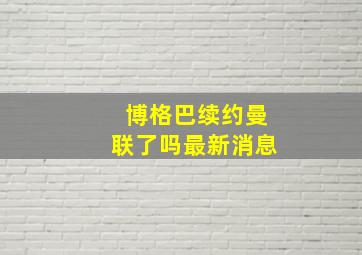 博格巴续约曼联了吗最新消息