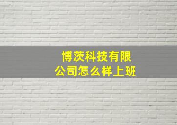 博茨科技有限公司怎么样上班