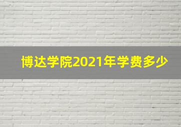 博达学院2021年学费多少