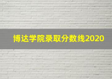 博达学院录取分数线2020