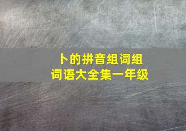 卜的拼音组词组词语大全集一年级