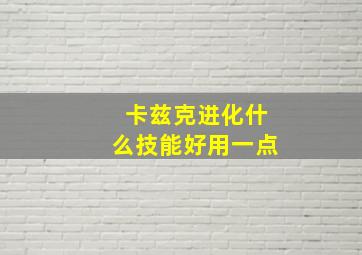 卡兹克进化什么技能好用一点