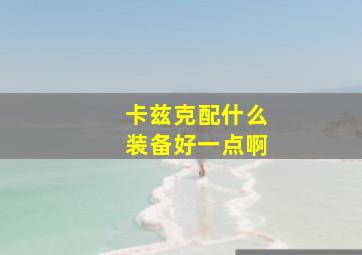 卡兹克配什么装备好一点啊