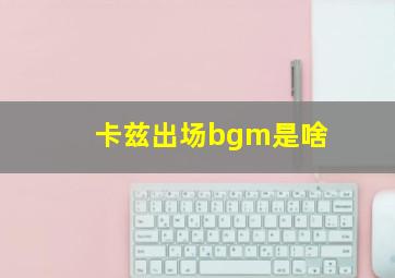 卡兹出场bgm是啥