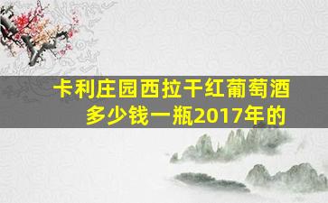 卡利庄园西拉干红葡萄酒多少钱一瓶2017年的