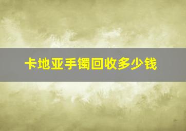 卡地亚手镯回收多少钱