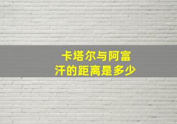 卡塔尔与阿富汗的距离是多少