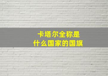 卡塔尔全称是什么国家的国旗