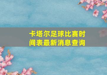 卡塔尔足球比赛时间表最新消息查询