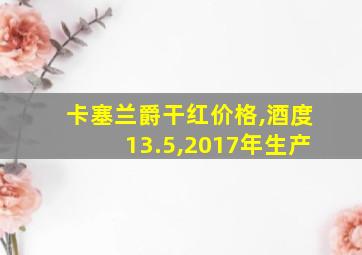 卡塞兰爵干红价格,酒度13.5,2017年生产