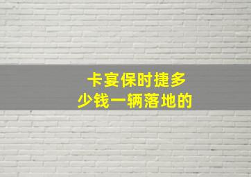 卡宴保时捷多少钱一辆落地的