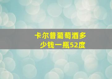 卡尔普葡萄酒多少钱一瓶52度