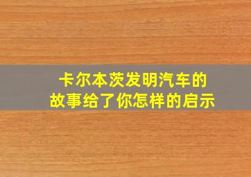 卡尔本茨发明汽车的故事给了你怎样的启示