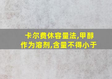 卡尔费休容量法,甲醇作为溶剂,含量不得小于