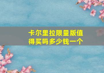 卡尔里拉限量版值得买吗多少钱一个