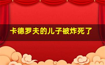 卡德罗夫的儿子被炸死了