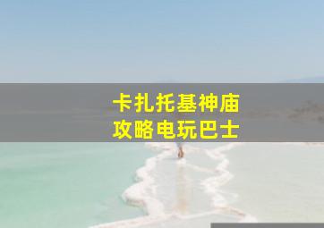 卡扎托基神庙攻略电玩巴士