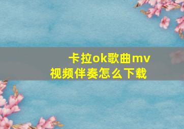 卡拉ok歌曲mv视频伴奏怎么下载