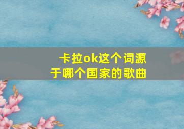 卡拉ok这个词源于哪个国家的歌曲