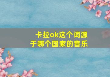 卡拉ok这个词源于哪个国家的音乐