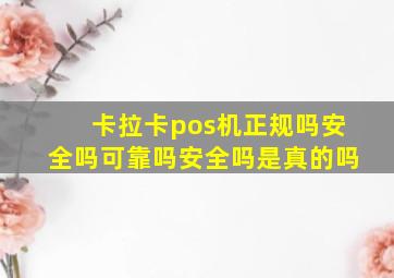 卡拉卡pos机正规吗安全吗可靠吗安全吗是真的吗