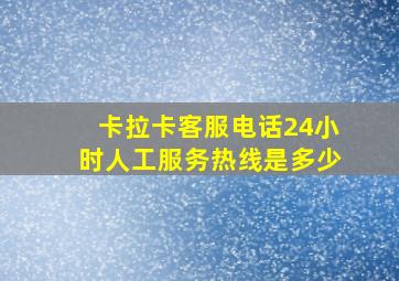 卡拉卡客服电话24小时人工服务热线是多少