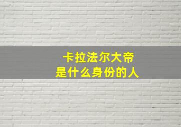 卡拉法尔大帝是什么身份的人