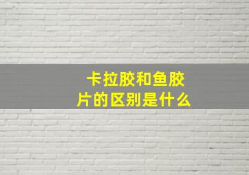 卡拉胶和鱼胶片的区别是什么