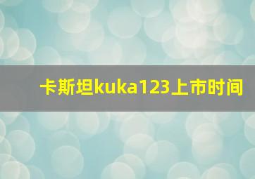 卡斯坦kuka123上市时间