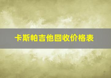 卡斯帕吉他回收价格表