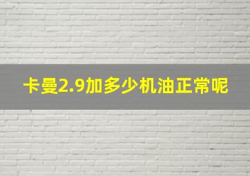 卡曼2.9加多少机油正常呢