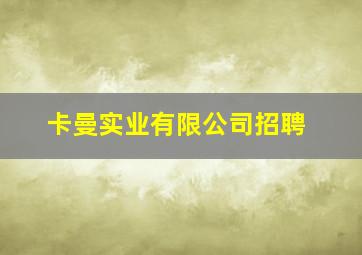 卡曼实业有限公司招聘