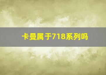 卡曼属于718系列吗