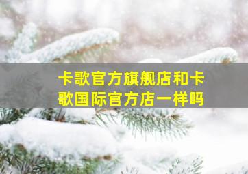 卡歌官方旗舰店和卡歌国际官方店一样吗