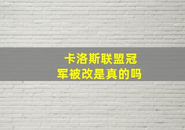 卡洛斯联盟冠军被改是真的吗