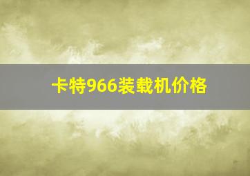 卡特966装载机价格